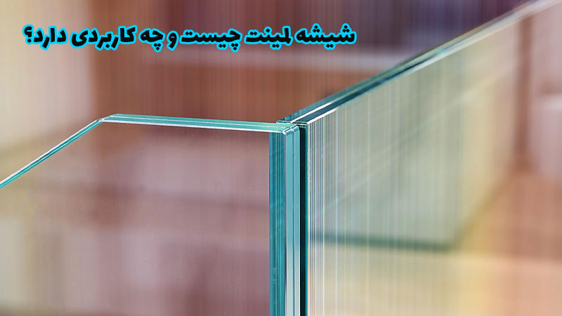شیشه لمینت چیست و چه کاربردی دارد؟